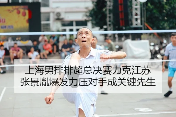 上海男排排超总决赛力克江苏 张景胤爆发力压对手成关键先生